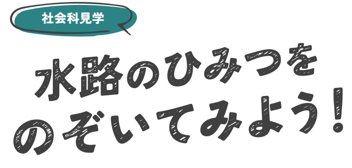 社会科見学 水路のひみつをのぞいてみよう！